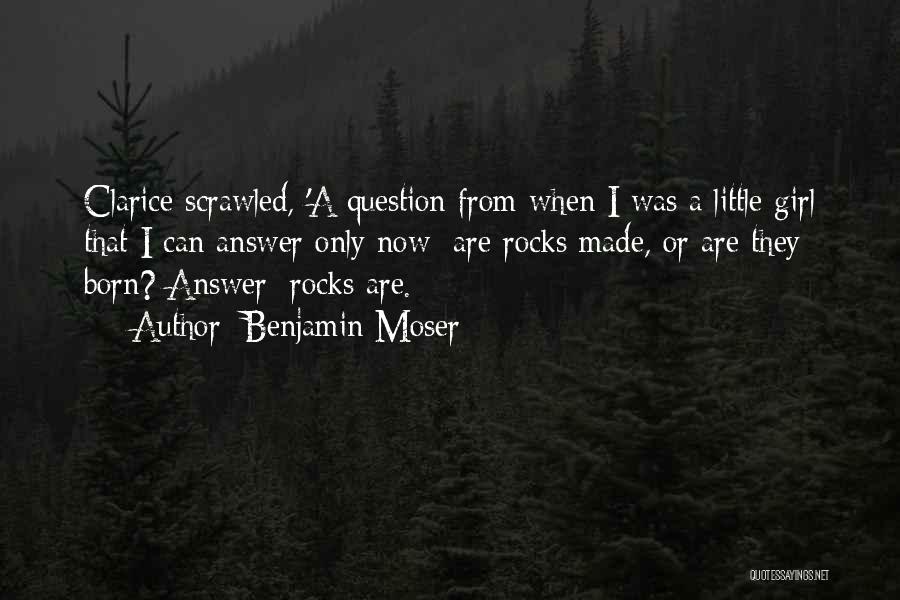 Benjamin Moser Quotes: Clarice Scrawled, 'a Question From When I Was A Little Girl That I Can Answer Only Now: Are Rocks Made,