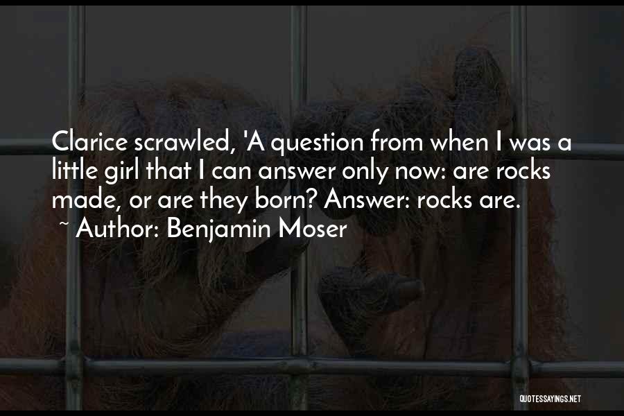 Benjamin Moser Quotes: Clarice Scrawled, 'a Question From When I Was A Little Girl That I Can Answer Only Now: Are Rocks Made,