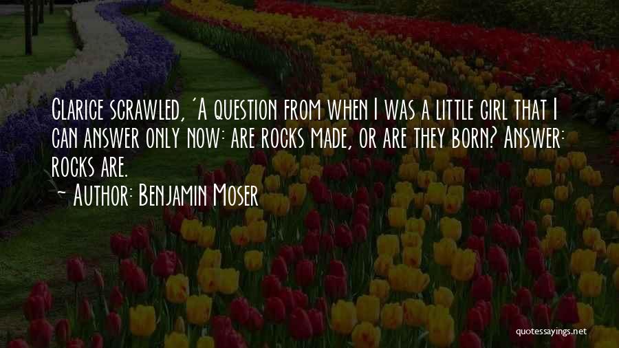 Benjamin Moser Quotes: Clarice Scrawled, 'a Question From When I Was A Little Girl That I Can Answer Only Now: Are Rocks Made,