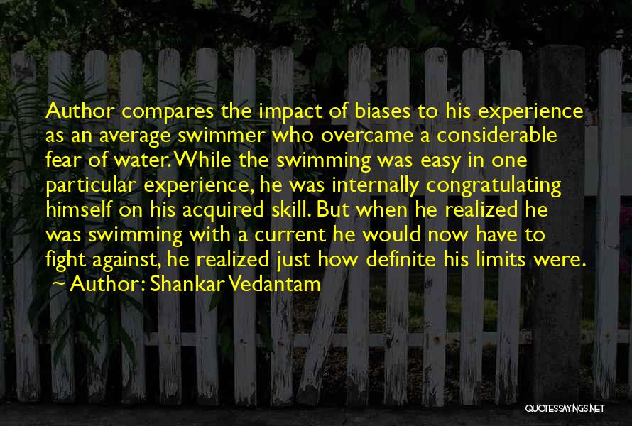 Shankar Vedantam Quotes: Author Compares The Impact Of Biases To His Experience As An Average Swimmer Who Overcame A Considerable Fear Of Water.