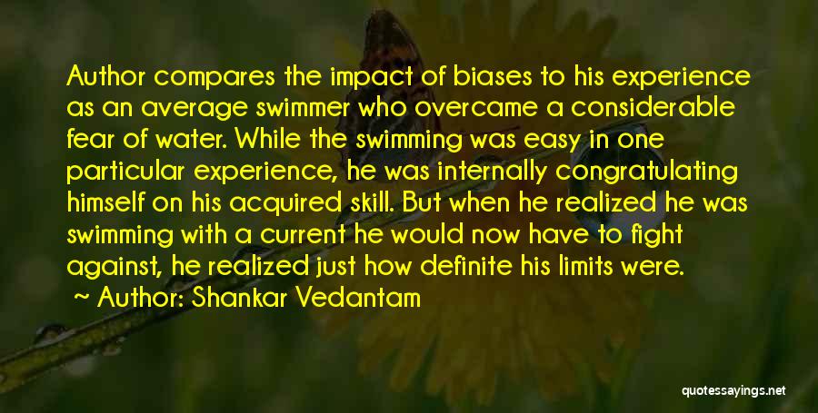 Shankar Vedantam Quotes: Author Compares The Impact Of Biases To His Experience As An Average Swimmer Who Overcame A Considerable Fear Of Water.