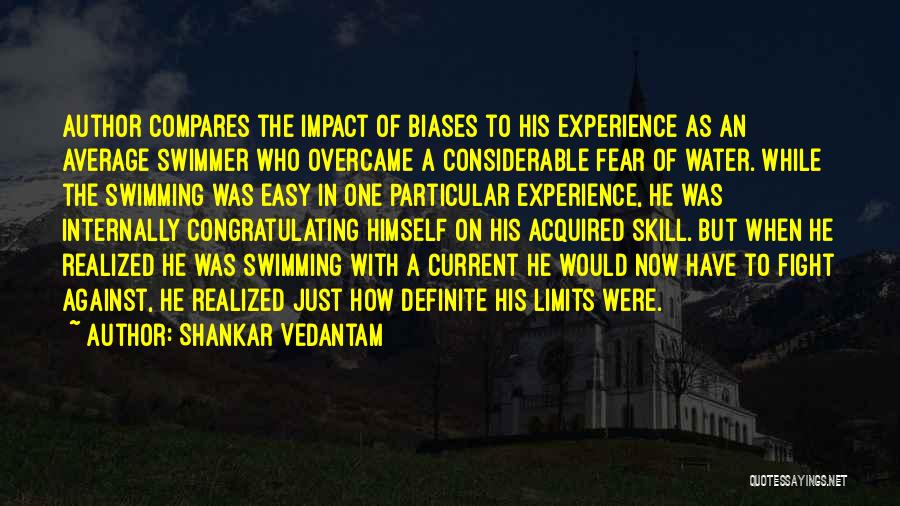 Shankar Vedantam Quotes: Author Compares The Impact Of Biases To His Experience As An Average Swimmer Who Overcame A Considerable Fear Of Water.