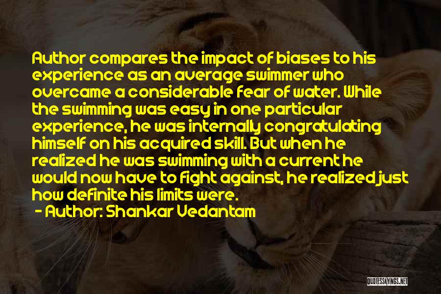 Shankar Vedantam Quotes: Author Compares The Impact Of Biases To His Experience As An Average Swimmer Who Overcame A Considerable Fear Of Water.