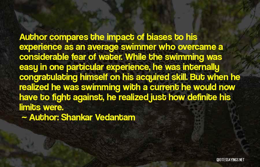 Shankar Vedantam Quotes: Author Compares The Impact Of Biases To His Experience As An Average Swimmer Who Overcame A Considerable Fear Of Water.