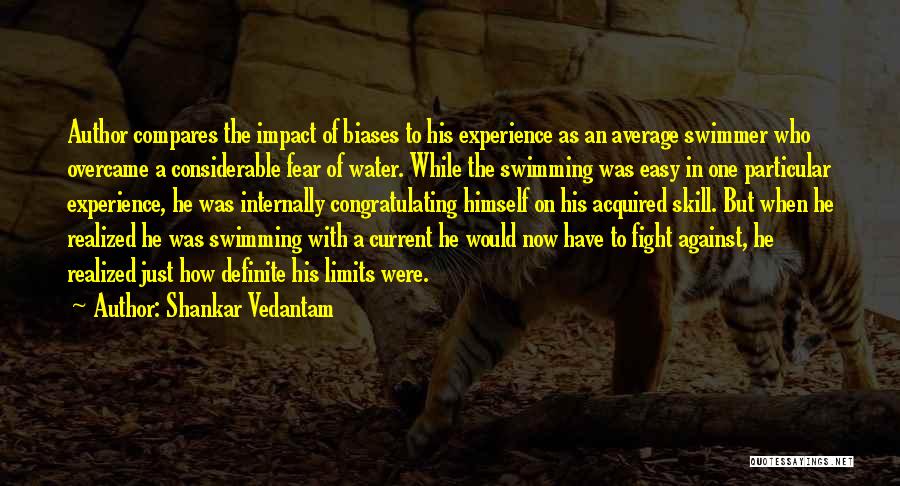 Shankar Vedantam Quotes: Author Compares The Impact Of Biases To His Experience As An Average Swimmer Who Overcame A Considerable Fear Of Water.