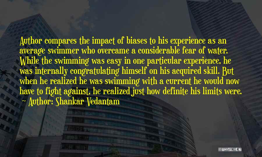 Shankar Vedantam Quotes: Author Compares The Impact Of Biases To His Experience As An Average Swimmer Who Overcame A Considerable Fear Of Water.