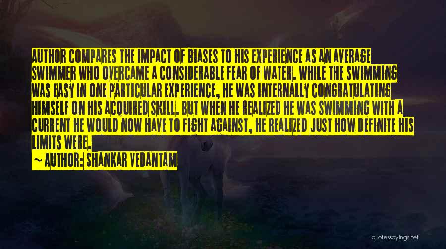 Shankar Vedantam Quotes: Author Compares The Impact Of Biases To His Experience As An Average Swimmer Who Overcame A Considerable Fear Of Water.