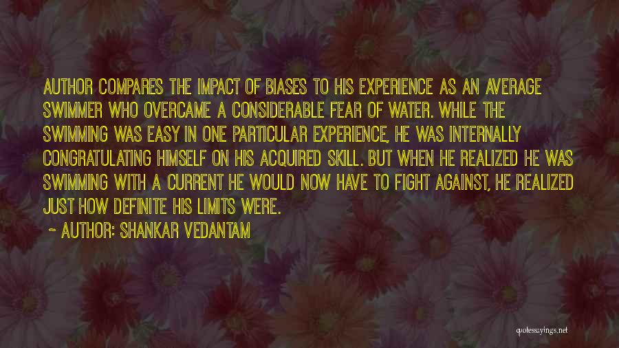 Shankar Vedantam Quotes: Author Compares The Impact Of Biases To His Experience As An Average Swimmer Who Overcame A Considerable Fear Of Water.