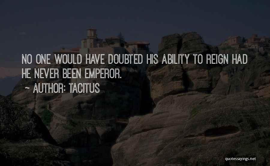 Tacitus Quotes: No One Would Have Doubted His Ability To Reign Had He Never Been Emperor.