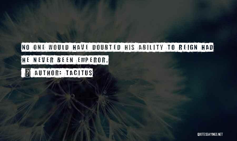 Tacitus Quotes: No One Would Have Doubted His Ability To Reign Had He Never Been Emperor.