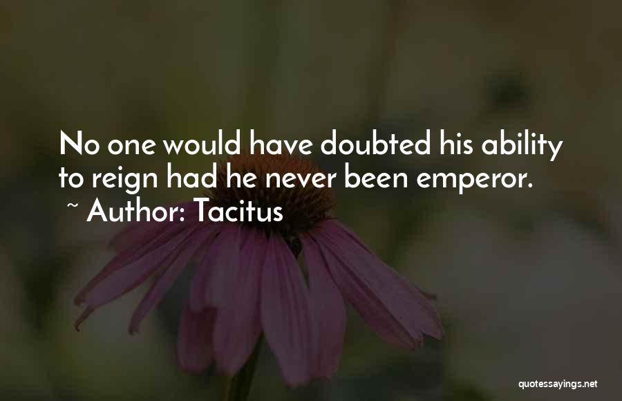 Tacitus Quotes: No One Would Have Doubted His Ability To Reign Had He Never Been Emperor.