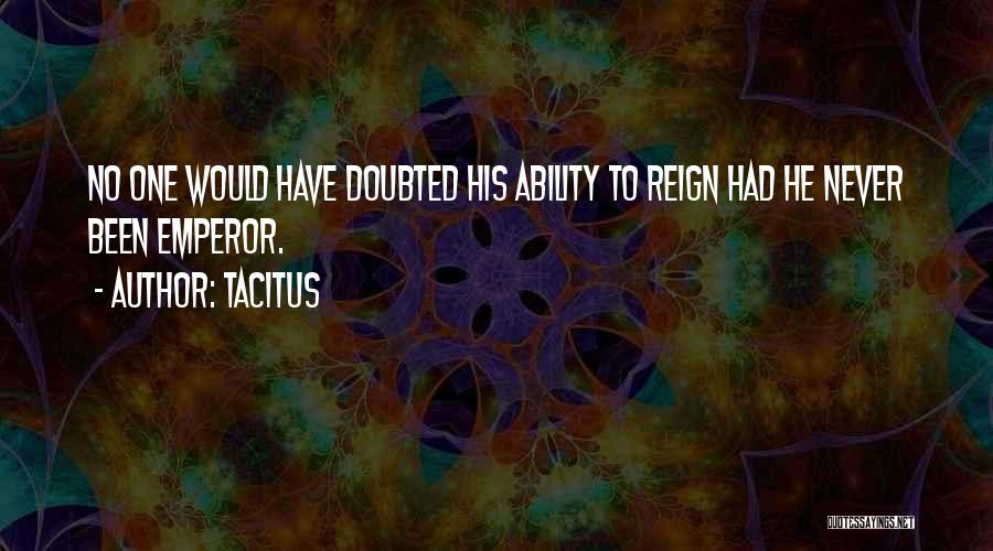 Tacitus Quotes: No One Would Have Doubted His Ability To Reign Had He Never Been Emperor.