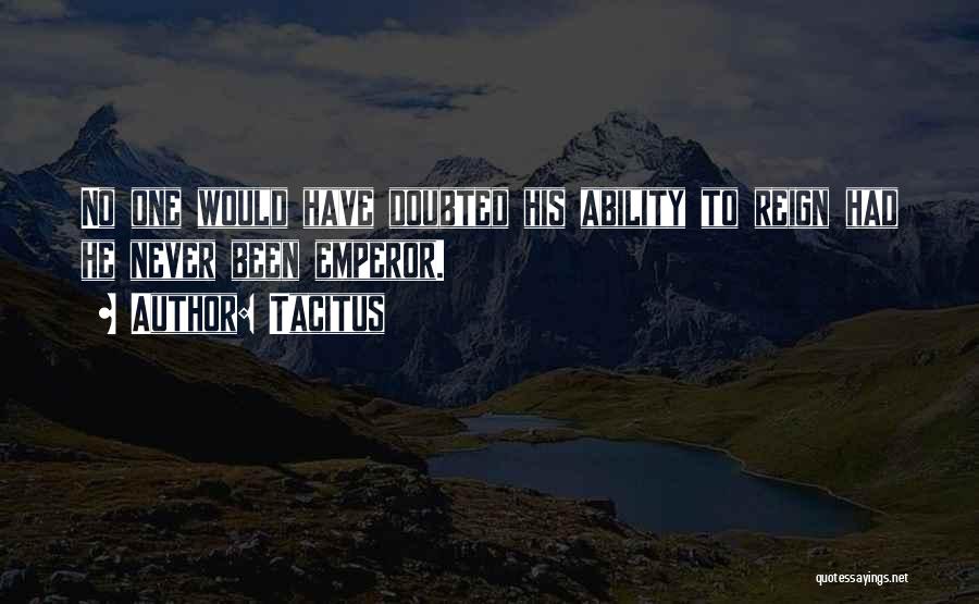 Tacitus Quotes: No One Would Have Doubted His Ability To Reign Had He Never Been Emperor.