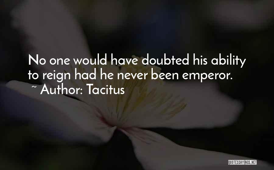 Tacitus Quotes: No One Would Have Doubted His Ability To Reign Had He Never Been Emperor.