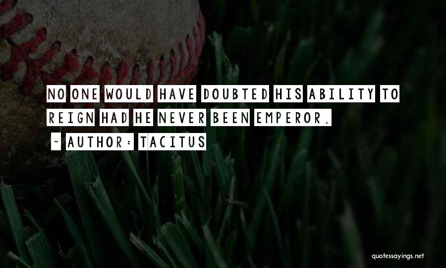 Tacitus Quotes: No One Would Have Doubted His Ability To Reign Had He Never Been Emperor.