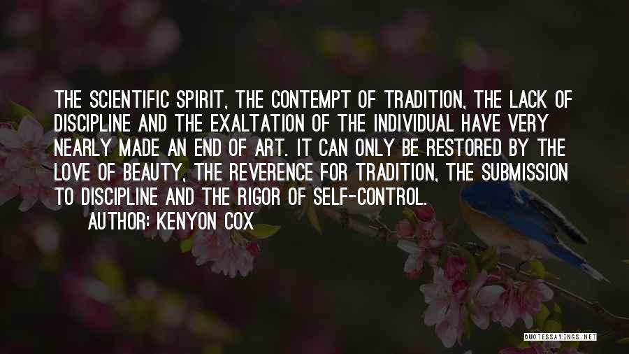 Kenyon Cox Quotes: The Scientific Spirit, The Contempt Of Tradition, The Lack Of Discipline And The Exaltation Of The Individual Have Very Nearly