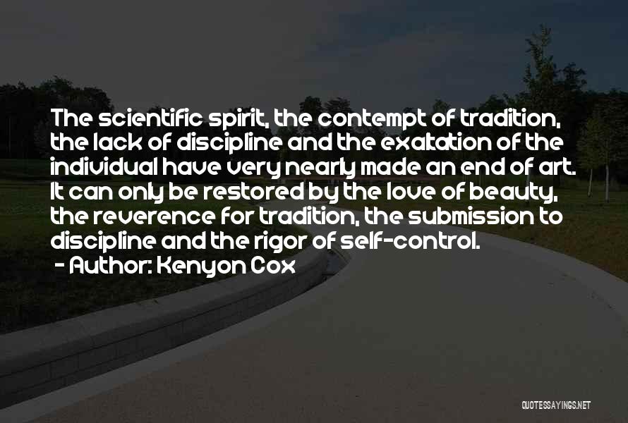 Kenyon Cox Quotes: The Scientific Spirit, The Contempt Of Tradition, The Lack Of Discipline And The Exaltation Of The Individual Have Very Nearly