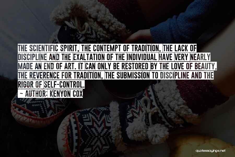 Kenyon Cox Quotes: The Scientific Spirit, The Contempt Of Tradition, The Lack Of Discipline And The Exaltation Of The Individual Have Very Nearly