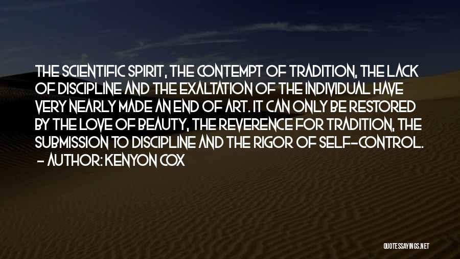 Kenyon Cox Quotes: The Scientific Spirit, The Contempt Of Tradition, The Lack Of Discipline And The Exaltation Of The Individual Have Very Nearly