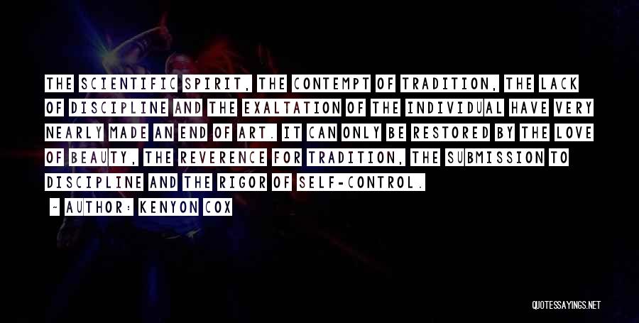 Kenyon Cox Quotes: The Scientific Spirit, The Contempt Of Tradition, The Lack Of Discipline And The Exaltation Of The Individual Have Very Nearly