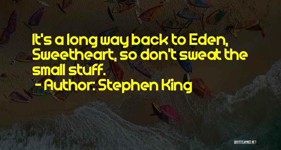 Stephen King Quotes: It's A Long Way Back To Eden, Sweetheart, So Don't Sweat The Small Stuff.