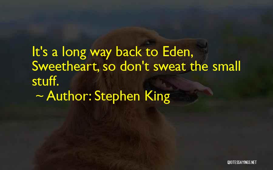Stephen King Quotes: It's A Long Way Back To Eden, Sweetheart, So Don't Sweat The Small Stuff.
