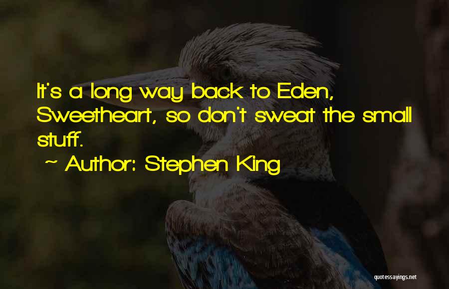 Stephen King Quotes: It's A Long Way Back To Eden, Sweetheart, So Don't Sweat The Small Stuff.