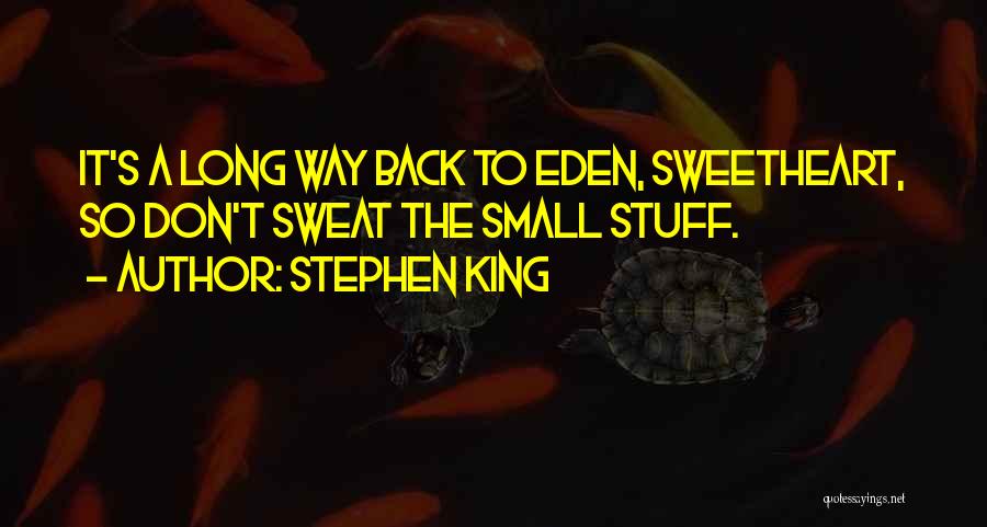 Stephen King Quotes: It's A Long Way Back To Eden, Sweetheart, So Don't Sweat The Small Stuff.