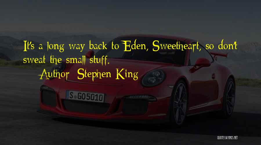 Stephen King Quotes: It's A Long Way Back To Eden, Sweetheart, So Don't Sweat The Small Stuff.