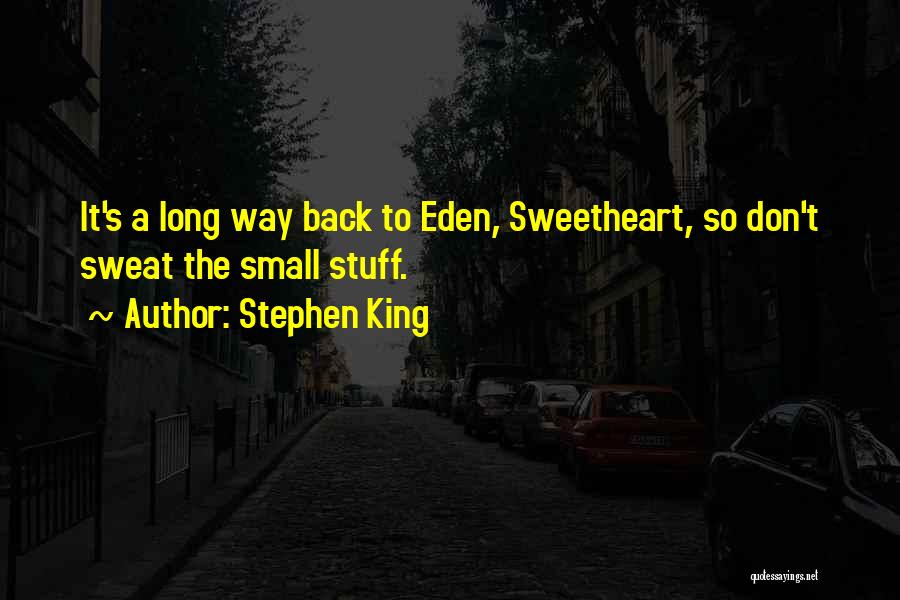 Stephen King Quotes: It's A Long Way Back To Eden, Sweetheart, So Don't Sweat The Small Stuff.