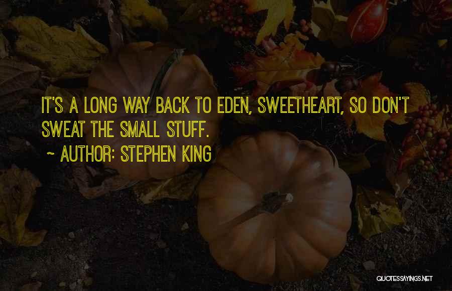 Stephen King Quotes: It's A Long Way Back To Eden, Sweetheart, So Don't Sweat The Small Stuff.