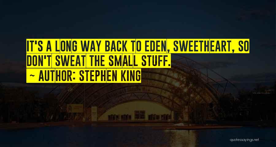 Stephen King Quotes: It's A Long Way Back To Eden, Sweetheart, So Don't Sweat The Small Stuff.