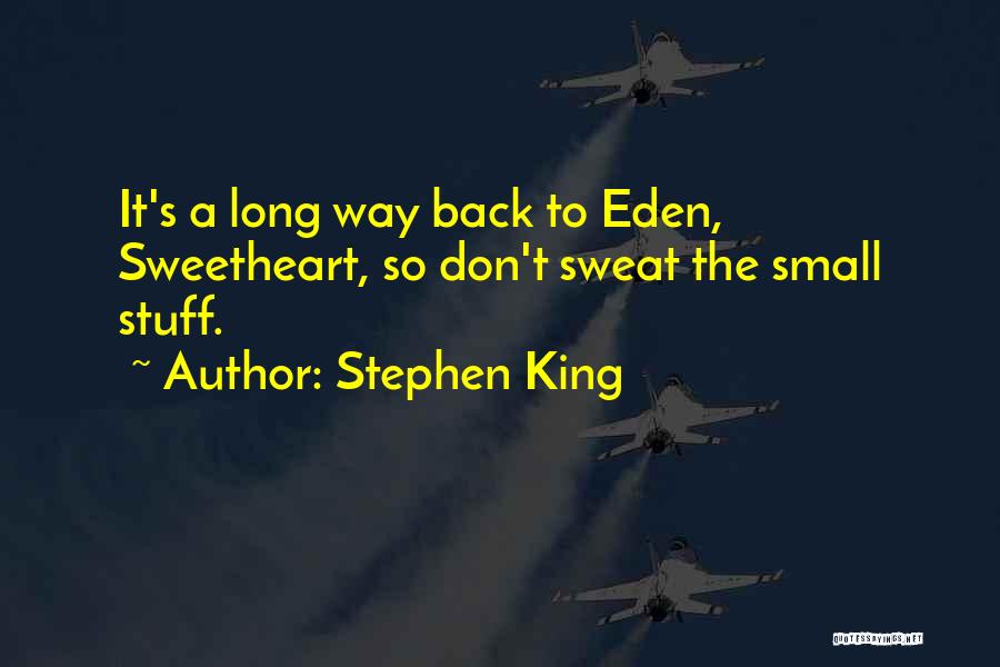 Stephen King Quotes: It's A Long Way Back To Eden, Sweetheart, So Don't Sweat The Small Stuff.