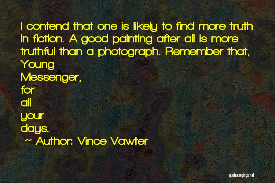 Vince Vawter Quotes: I Contend That One Is Likely To Find More Truth In Fiction. A Good Painting After All Is More Truthful