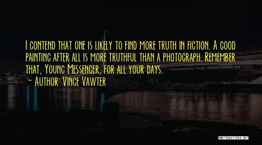 Vince Vawter Quotes: I Contend That One Is Likely To Find More Truth In Fiction. A Good Painting After All Is More Truthful