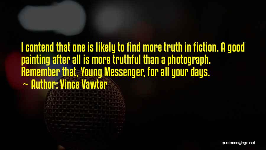 Vince Vawter Quotes: I Contend That One Is Likely To Find More Truth In Fiction. A Good Painting After All Is More Truthful