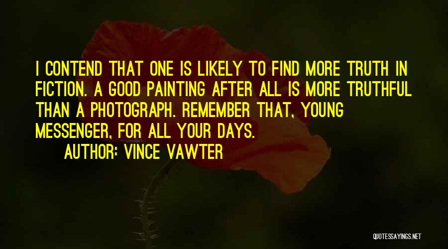 Vince Vawter Quotes: I Contend That One Is Likely To Find More Truth In Fiction. A Good Painting After All Is More Truthful