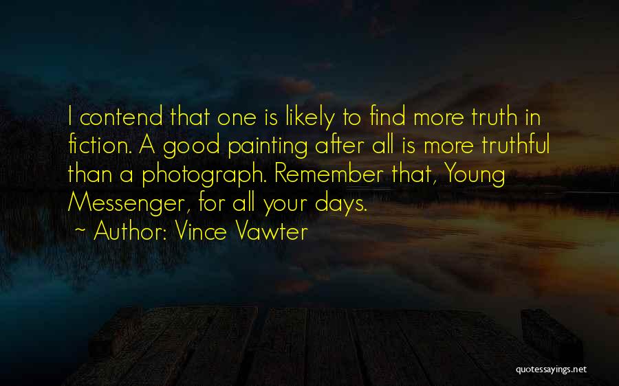 Vince Vawter Quotes: I Contend That One Is Likely To Find More Truth In Fiction. A Good Painting After All Is More Truthful