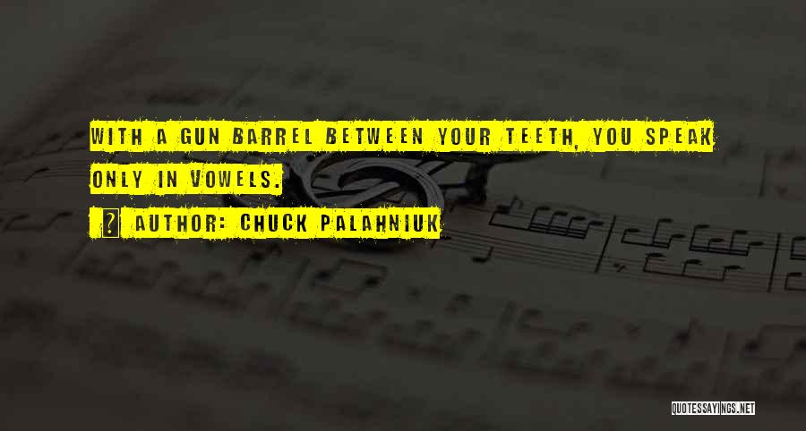 Chuck Palahniuk Quotes: With A Gun Barrel Between Your Teeth, You Speak Only In Vowels.