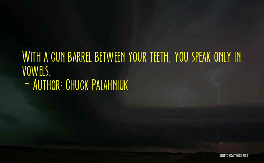 Chuck Palahniuk Quotes: With A Gun Barrel Between Your Teeth, You Speak Only In Vowels.