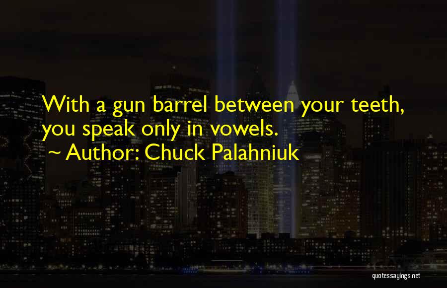 Chuck Palahniuk Quotes: With A Gun Barrel Between Your Teeth, You Speak Only In Vowels.