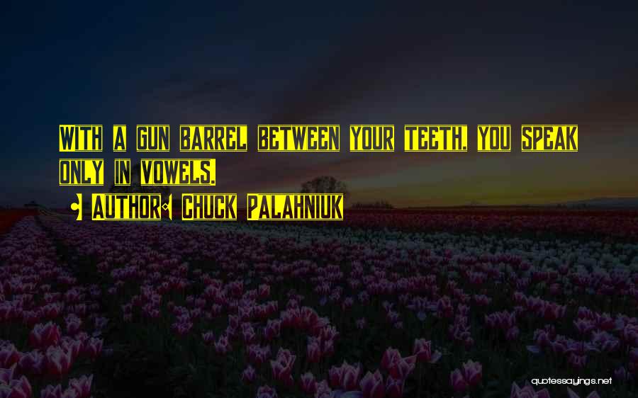Chuck Palahniuk Quotes: With A Gun Barrel Between Your Teeth, You Speak Only In Vowels.