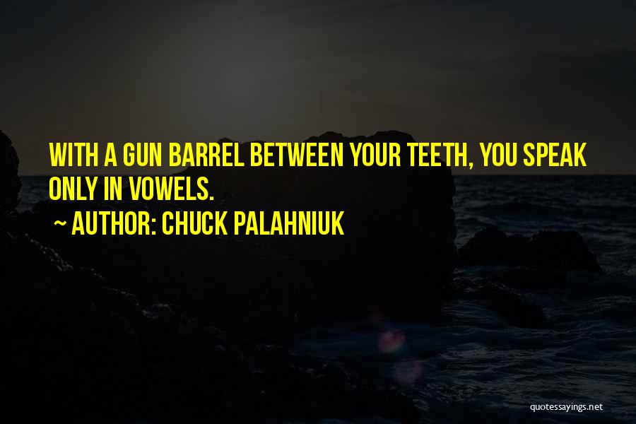 Chuck Palahniuk Quotes: With A Gun Barrel Between Your Teeth, You Speak Only In Vowels.