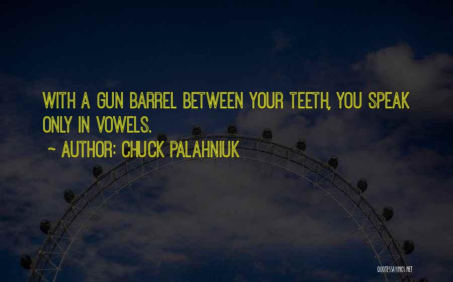 Chuck Palahniuk Quotes: With A Gun Barrel Between Your Teeth, You Speak Only In Vowels.