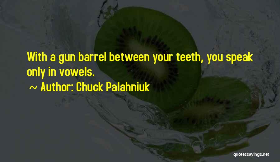 Chuck Palahniuk Quotes: With A Gun Barrel Between Your Teeth, You Speak Only In Vowels.