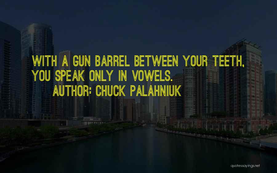 Chuck Palahniuk Quotes: With A Gun Barrel Between Your Teeth, You Speak Only In Vowels.