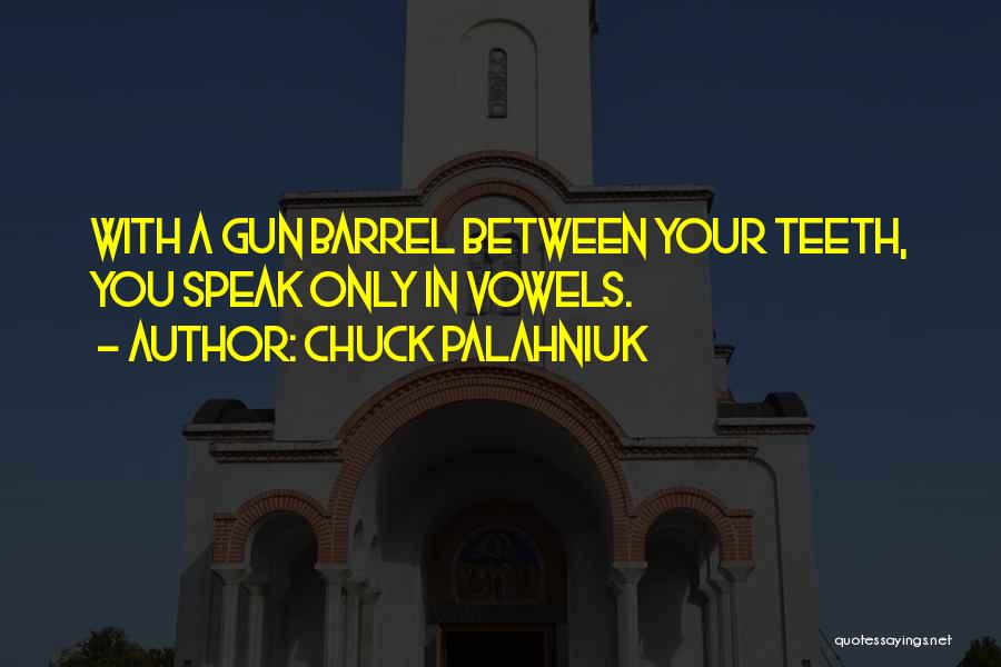 Chuck Palahniuk Quotes: With A Gun Barrel Between Your Teeth, You Speak Only In Vowels.