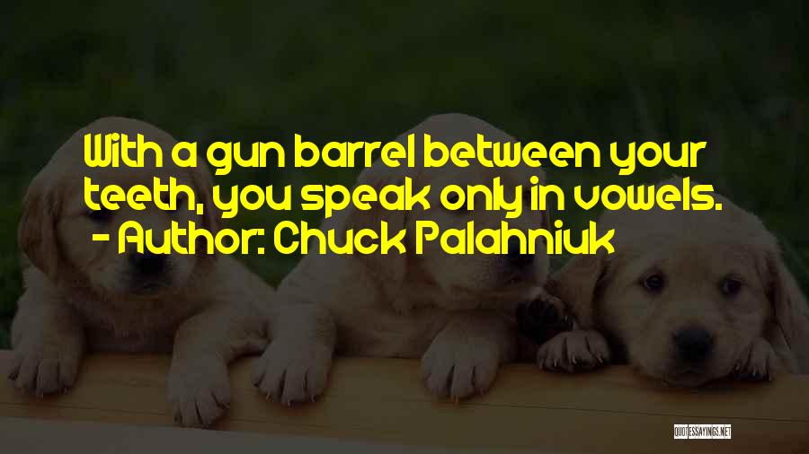Chuck Palahniuk Quotes: With A Gun Barrel Between Your Teeth, You Speak Only In Vowels.