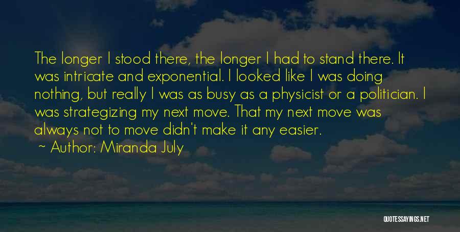 Miranda July Quotes: The Longer I Stood There, The Longer I Had To Stand There. It Was Intricate And Exponential. I Looked Like