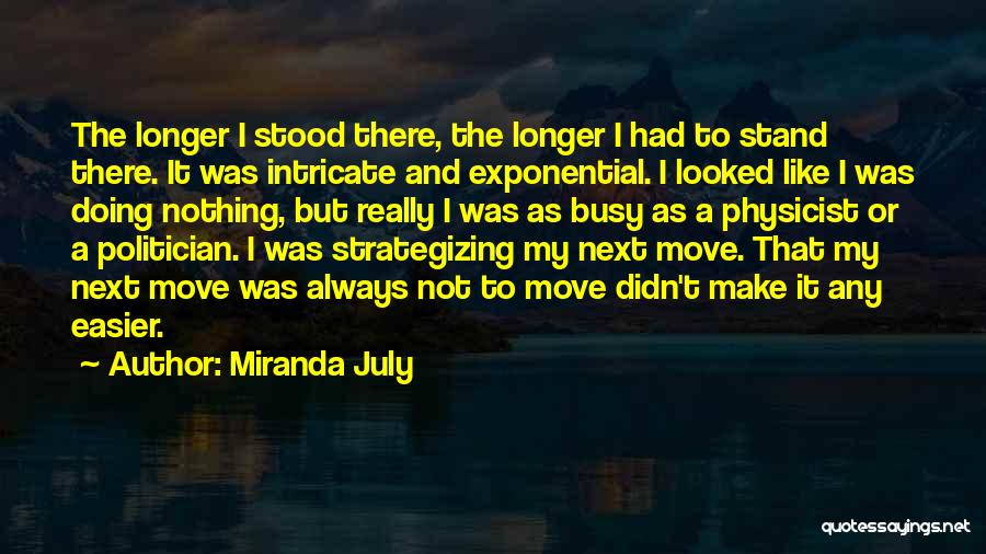 Miranda July Quotes: The Longer I Stood There, The Longer I Had To Stand There. It Was Intricate And Exponential. I Looked Like